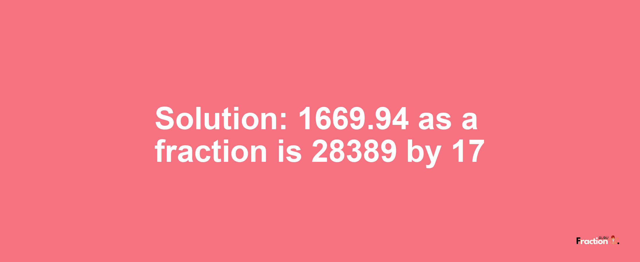 Solution:1669.94 as a fraction is 28389/17